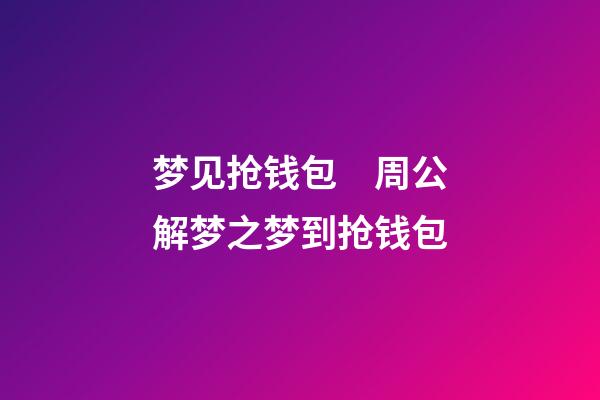 梦见抢钱包　周公解梦之梦到抢钱包